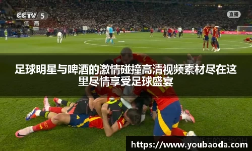 足球明星与啤酒的激情碰撞高清视频素材尽在这里尽情享受足球盛宴